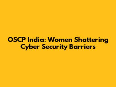 OSCP India: Women Shattering Cyber Security Barriers