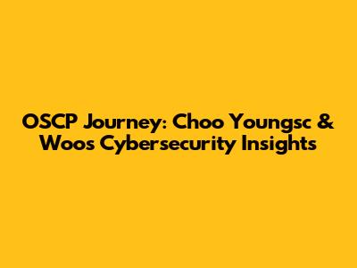 OSCP Journey: Choo Youngsc & Woo's Cybersecurity Insights