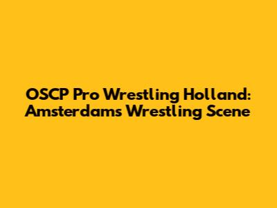 OSCP Pro Wrestling Holland: Amsterdam's Wrestling Scene
