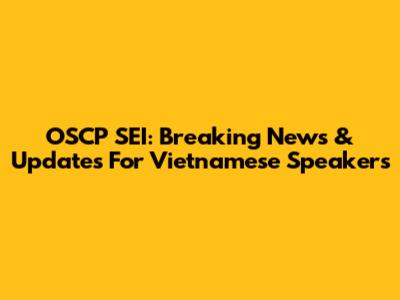 OSCP SEI: Breaking News & Updates For Vietnamese Speakers