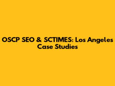 OSCP SEO & SCTIMES: Los Angeles Case Studies
