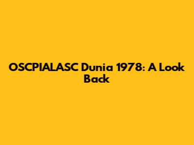 OSCPIALASC Dunia 1978: A Look Back