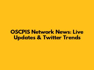 OSCPIS Network News: Live Updates & Twitter Trends