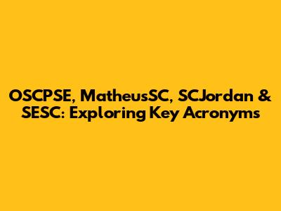 OSCPSE, MatheusSC, SCJordan & SESC: Exploring Key Acronyms