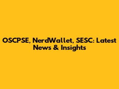 OSCPSE, NerdWallet, SESC: Latest News & Insights