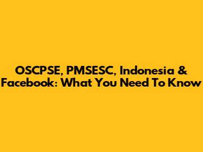 OSCPSE, PMSESC, Indonesia & Facebook: What You Need To Know