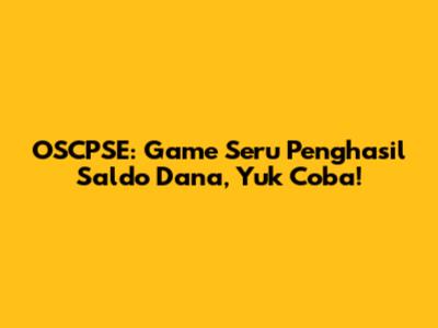 OSCPSE: Game Seru Penghasil Saldo Dana, Yuk Coba!