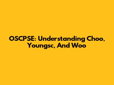 OSCPSE: Understanding Choo, Youngsc, And Woo