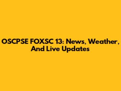 OSCPSE FOXSC 13: News, Weather, And Live Updates