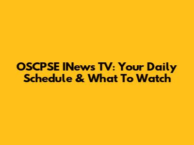 OSCPSE INews TV: Your Daily Schedule & What To Watch
