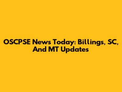 OSCPSE News Today: Billings, SC, And MT Updates