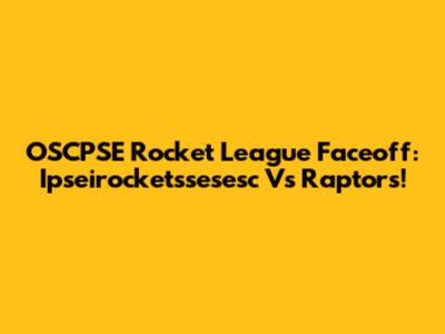 OSCPSE Rocket League Faceoff: Ipseirocketssesesc Vs Raptors!
