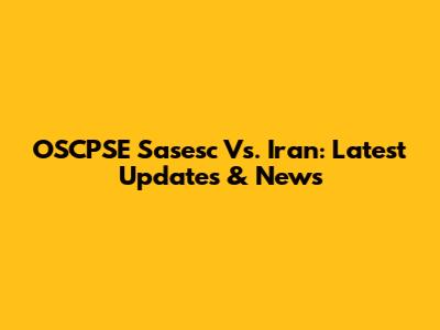 OSCPSE Sasesc Vs. Iran: Latest Updates & News