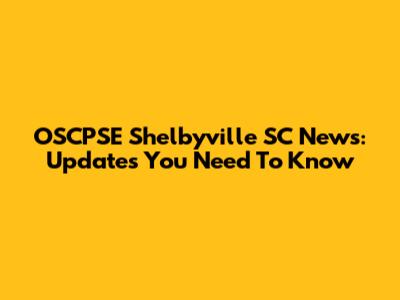OSCPSE Shelbyville SC News: Updates You Need To Know
