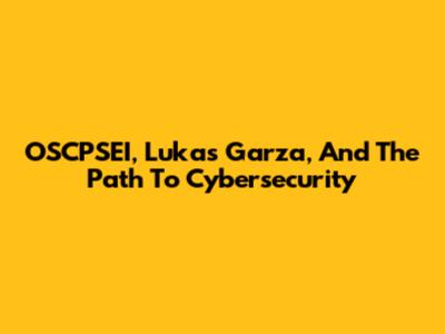 OSCPSEI, Lukas Garza, And The Path To Cybersecurity