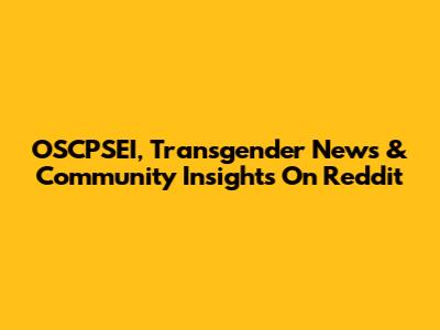 OSCPSEI, Transgender News & Community Insights On Reddit
