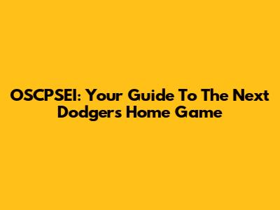 OSCPSEI: Your Guide To The Next Dodgers Home Game