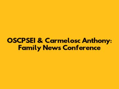 OSCPSEI & Carmelosc Anthony: Family News Conference