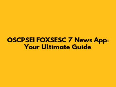 OSCPSEI FOXSESC 7 News App: Your Ultimate Guide