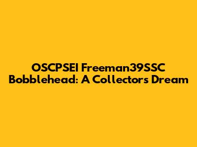 OSCPSEI Freeman39SSC Bobblehead: A Collector's Dream