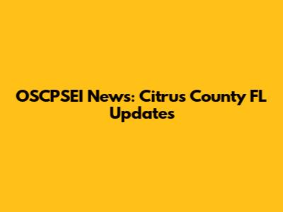 OSCPSEI News: Citrus County FL Updates