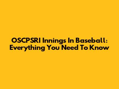 OSCPSRI Innings In Baseball: Everything You Need To Know