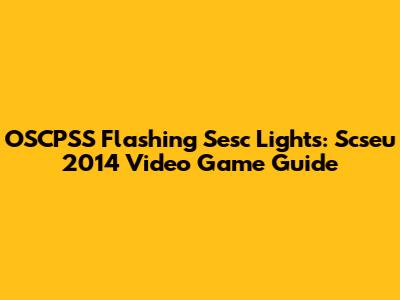 OSCPSS Flashing Sesc Lights: Scseu 2014 Video Game Guide