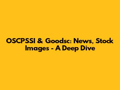 OSCPSSI & Goodsc: News, Stock Images - A Deep Dive