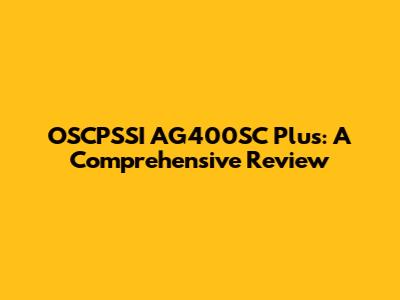 OSCPSSI AG400SC Plus: A Comprehensive Review