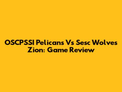 OSCPSSI Pelicans Vs Sesc Wolves Zion: Game Review