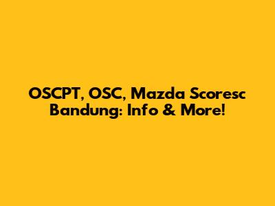 OSCPT, OSC, Mazda Scoresc Bandung: Info & More!