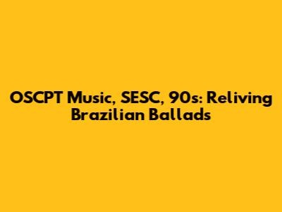 OSCPT Music, SESC, 90s: Reliving Brazilian Ballads