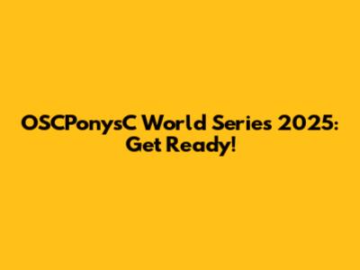OSCPonysC World Series 2025: Get Ready!