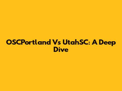OSCPortland Vs UtahSC: A Deep Dive