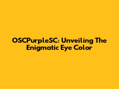 OSCPurpleSC: Unveiling The Enigmatic Eye Color
