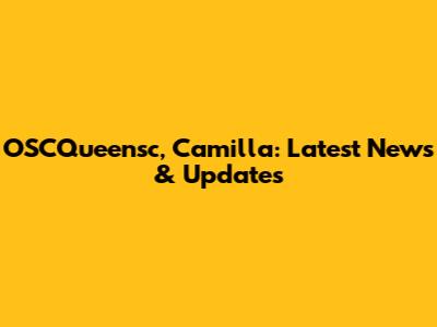 OSCQueensc, Camilla: Latest News & Updates
