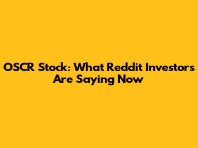 OSCR Stock: What Reddit Investors Are Saying Now