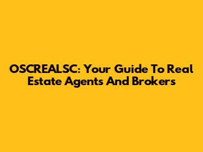 OSCREALSC: Your Guide To Real Estate Agents And Brokers