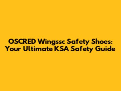 OSCRED Wingssc Safety Shoes: Your Ultimate KSA Safety Guide