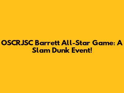 OSCRJSC Barrett All-Star Game: A Slam Dunk Event!