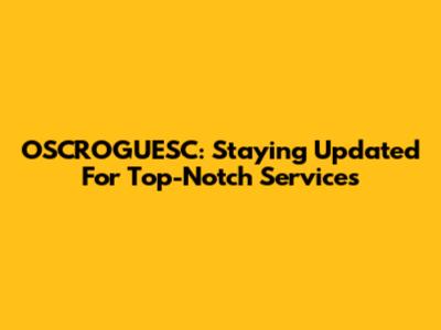 OSCROGUESC: Staying Updated For Top-Notch Services