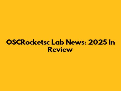 OSCRocketsc Lab News: 2025 In Review