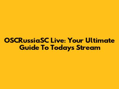 OSCRussiaSC Live: Your Ultimate Guide To Today's Stream