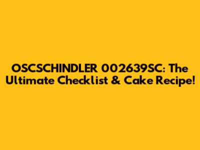 OSCSCHINDLER 002639SC: The Ultimate Checklist & Cake Recipe!