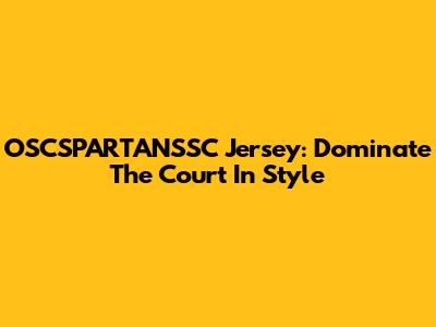 OSCSPARTANSSC Jersey: Dominate The Court In Style