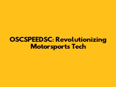 OSCSPEEDSC: Revolutionizing Motorsports Tech