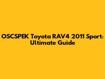 OSCSPEK Toyota RAV4 2011 Sport: Ultimate Guide