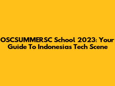 OSCSUMMERSC School 2023: Your Guide To Indonesia's Tech Scene