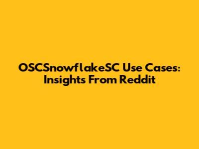 OSCSnowflakeSC Use Cases: Insights From Reddit