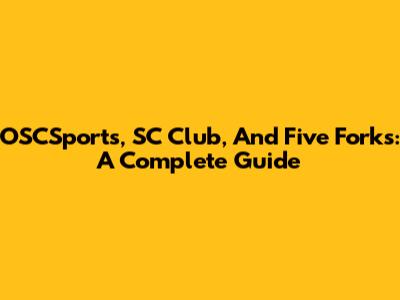 OSCSports, SC Club, And Five Forks: A Complete Guide